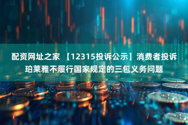 配资网址之家 【12315投诉公示】消费者投诉珀莱雅不履行国家规定的三包义务问题