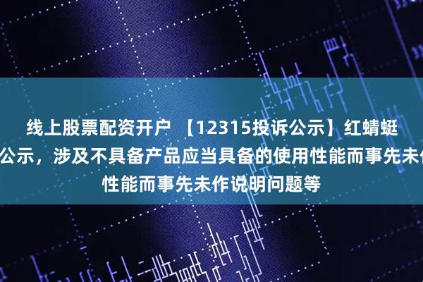线上股票配资开户 【12315投诉公示】红蜻蜓新增2件投诉公示，涉及不具备产品应当具备的使用性能而事先未作说明问题等