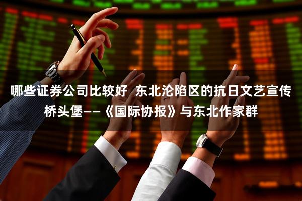 哪些证券公司比较好  东北沦陷区的抗日文艺宣传桥头堡——《国际协报》与东北作家群