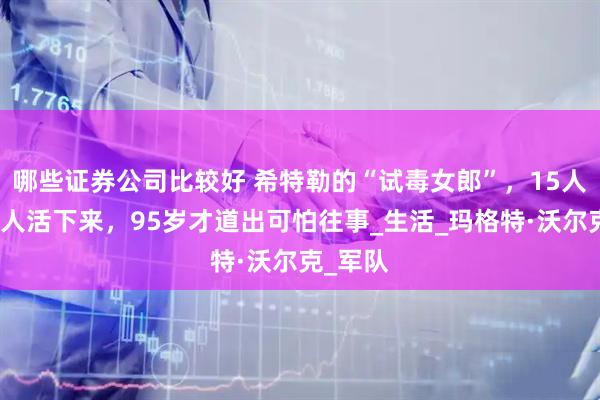 哪些证券公司比较好 希特勒的“试毒女郎”，15人仅她一人活下来，95岁才道出可怕往事_生活_玛格特·沃尔克_军队