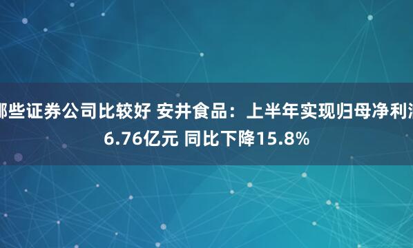 哪些证券公司比较好 安井食品：上半年实现归母净利润6.76亿元 同比下降15.8%