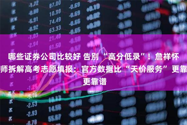 哪些证券公司比较好 告别 “高分低录”！詹祥怀老师拆解高考志愿填报：官方数据比 “天价服务” 更靠谱